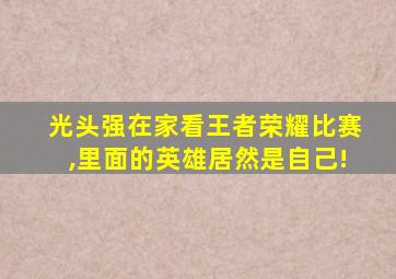 光头强在家看王者荣耀比赛,里面的英雄居然是自己!