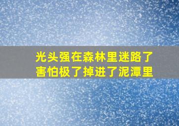 光头强在森林里迷路了害怕极了掉进了泥潭里