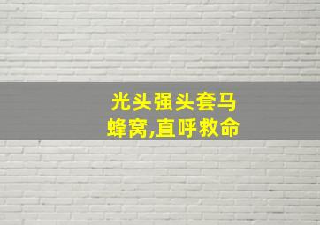 光头强头套马蜂窝,直呼救命