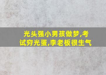 光头强小男孩做梦,考试穷光蛋,李老板很生气