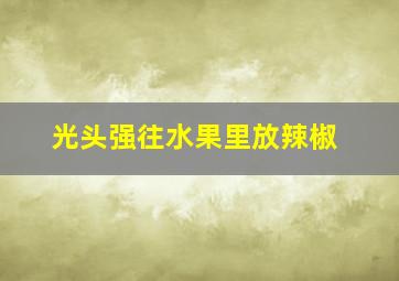 光头强往水果里放辣椒