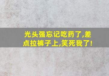 光头强忘记吃药了,差点拉裤子上,笑死我了!