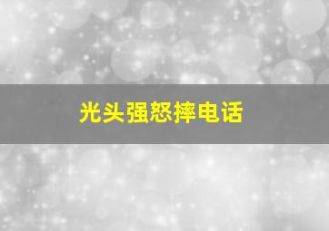 光头强怒摔电话