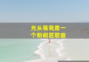 光头强我是一个粉刷匠歌曲