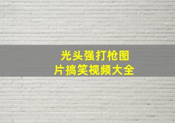 光头强打枪图片搞笑视频大全