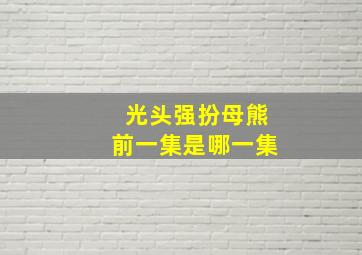 光头强扮母熊前一集是哪一集