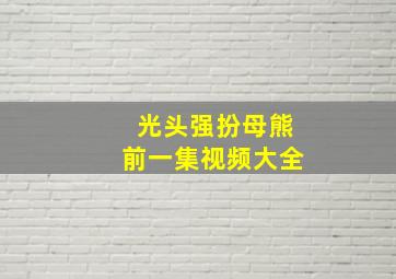 光头强扮母熊前一集视频大全