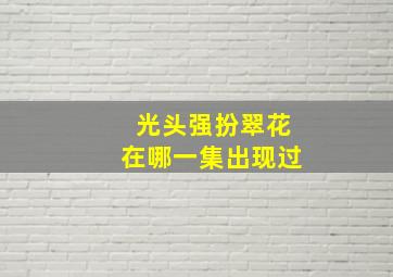 光头强扮翠花在哪一集出现过