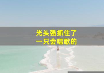 光头强抓住了一只会唱歌的