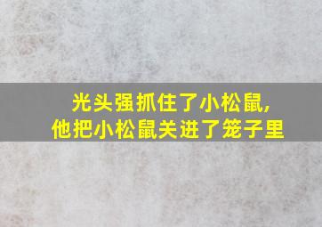 光头强抓住了小松鼠,他把小松鼠关进了笼子里