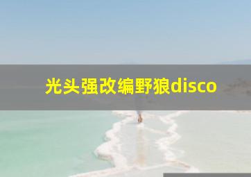 光头强改编野狼disco