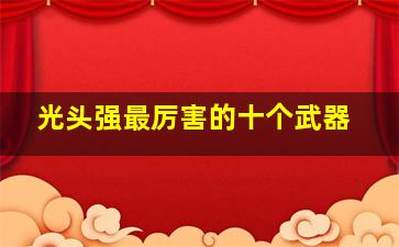 光头强最厉害的十个武器