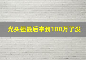 光头强最后拿到100万了没