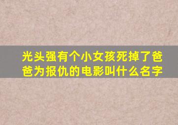 光头强有个小女孩死掉了爸爸为报仇的电影叫什么名字