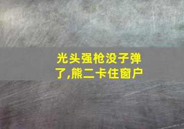 光头强枪没子弹了,熊二卡住窗户