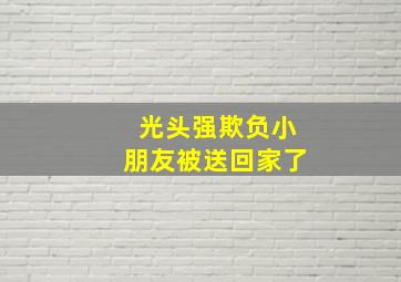 光头强欺负小朋友被送回家了