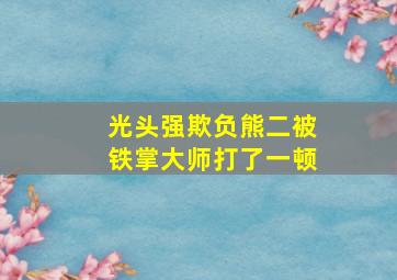 光头强欺负熊二被铁掌大师打了一顿