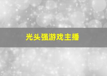 光头强游戏主播