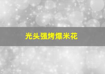 光头强烤爆米花