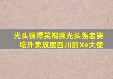 光头强爆笑视频光头强老婆吃外卖放屁四川的Xe大使