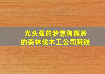 光头强的梦想狗熊岭的森林伐木工公司赚钱