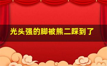 光头强的脚被熊二踩到了