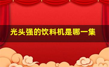 光头强的饮料机是哪一集