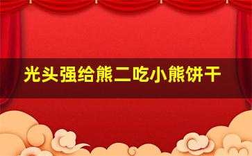 光头强给熊二吃小熊饼干