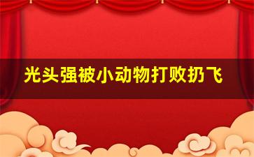 光头强被小动物打败扔飞