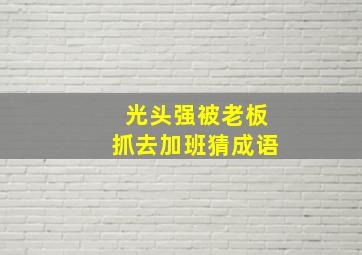 光头强被老板抓去加班猜成语