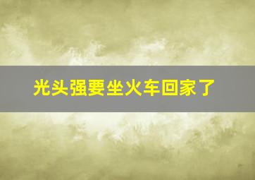 光头强要坐火车回家了