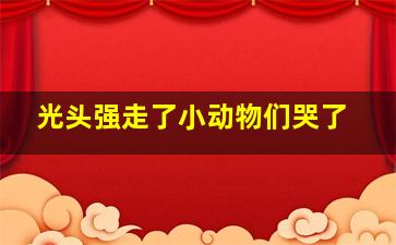 光头强走了小动物们哭了