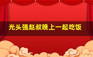 光头强赵叔晚上一起吃饭