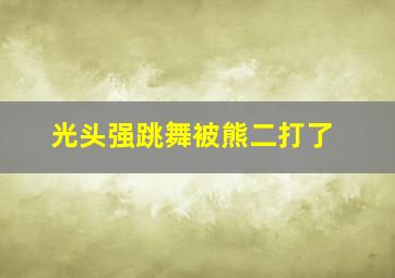 光头强跳舞被熊二打了