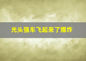 光头强车飞起来了爆炸