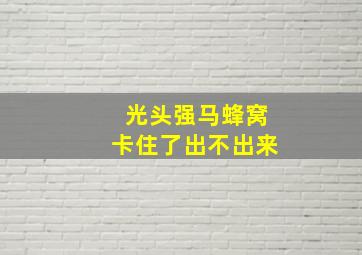 光头强马蜂窝卡住了出不出来