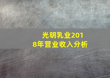 光明乳业2018年营业收入分析