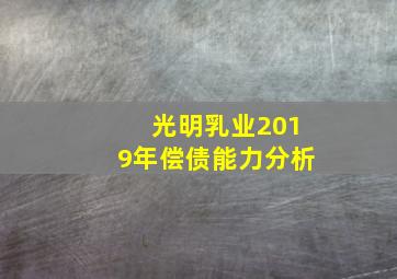 光明乳业2019年偿债能力分析