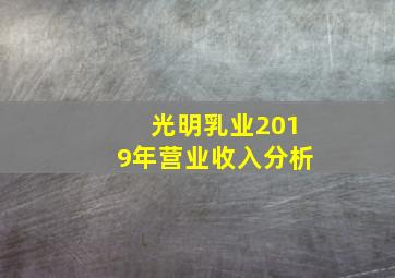 光明乳业2019年营业收入分析