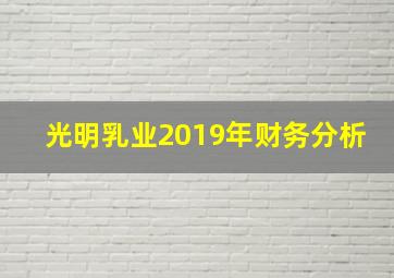 光明乳业2019年财务分析