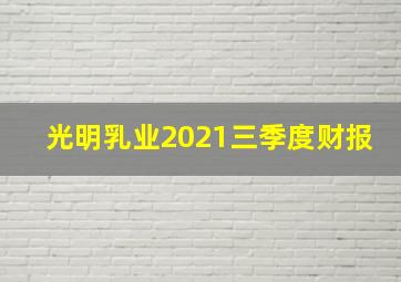 光明乳业2021三季度财报