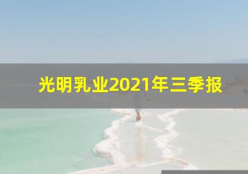 光明乳业2021年三季报