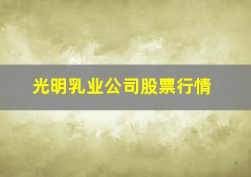 光明乳业公司股票行情