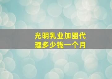 光明乳业加盟代理多少钱一个月