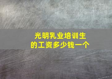 光明乳业培训生的工资多少钱一个