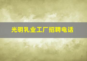 光明乳业工厂招聘电话