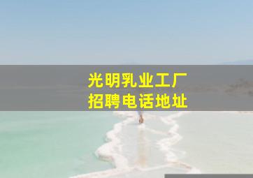 光明乳业工厂招聘电话地址