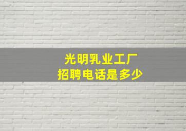 光明乳业工厂招聘电话是多少