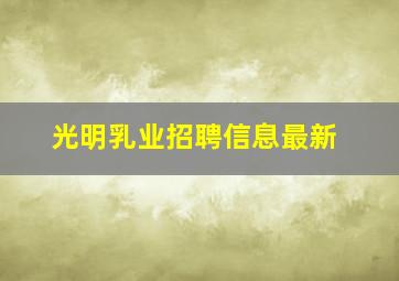 光明乳业招聘信息最新