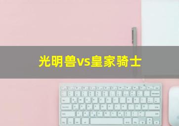 光明兽vs皇家骑士